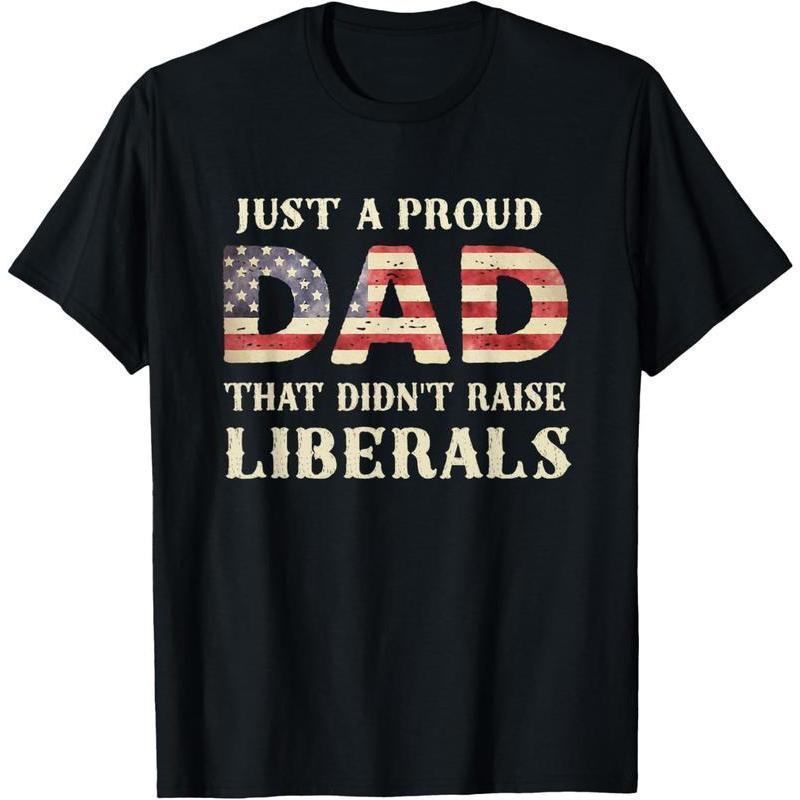 100% Cotton Just A Proud Dad That Didn't Raise Liberals, Father's Day T-Shirt