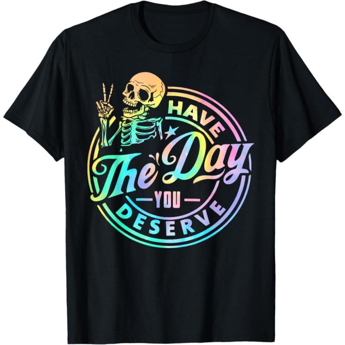 100% Cotton Have The Day You Deserve Skeleton Tie Dye Motivational Quote T-Shirt